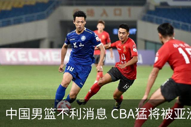 中国男篮不利消息 CBA猛将被亚洲劲敌抢先归化 亚运会难度升级