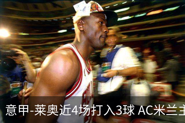 意甲-莱奥近4场打入3球 AC米兰主场1-1遭连平