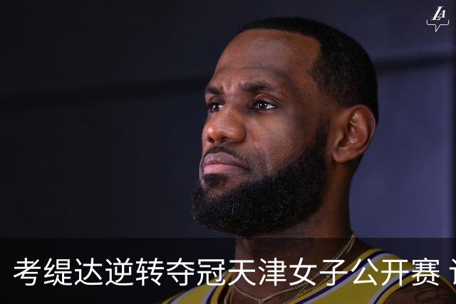考缇达逆转夺冠天津女子公开赛 许赢薛梓萱T3