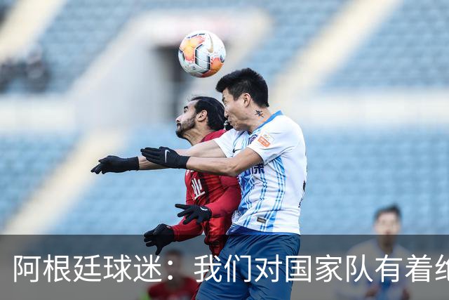 阿根廷球迷：我们对国家队有着绝对信仰，只要夺冠其他都不重要