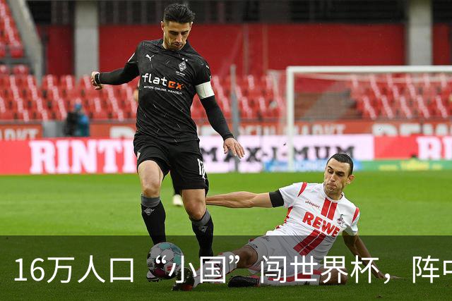 16万人口“小国”闯世界杯，阵中还有一位华裔球星